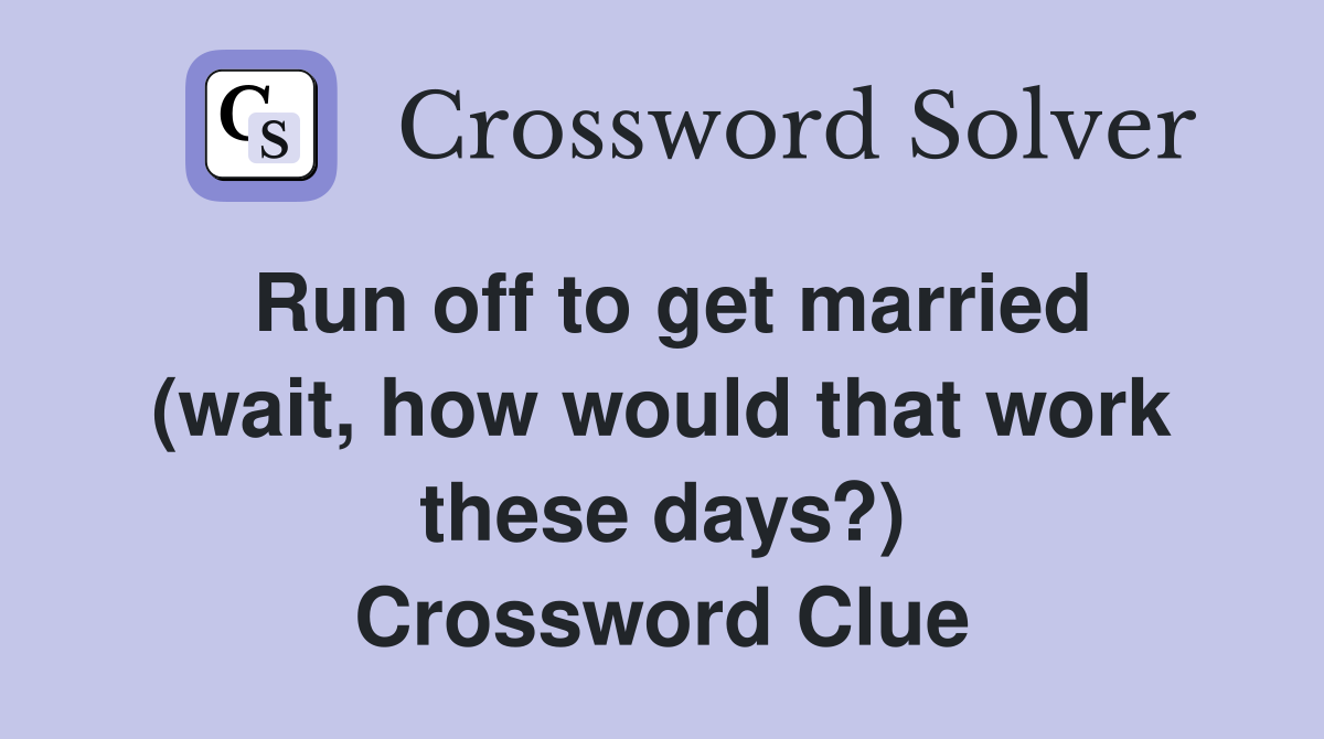 Run off to get married (wait, how would that work these days?) Crossword Clue