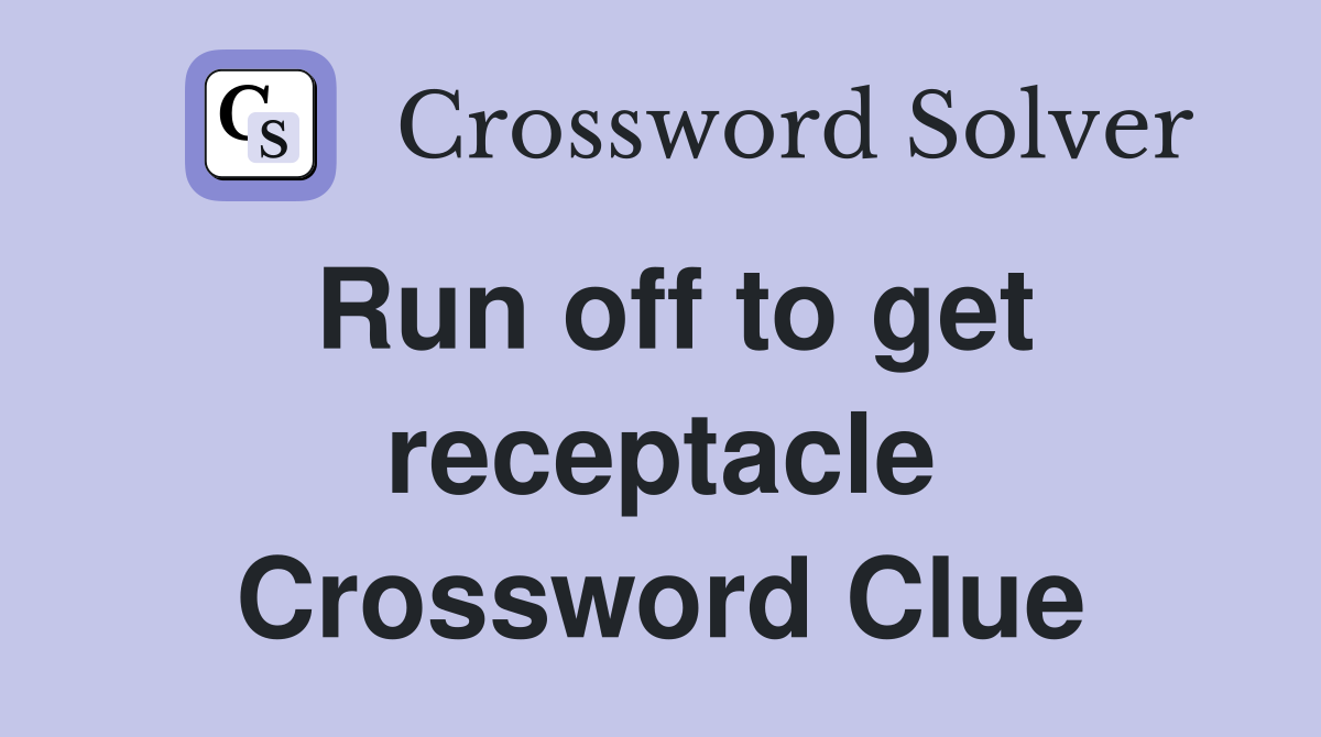 Run off to get receptacle Crossword Clue