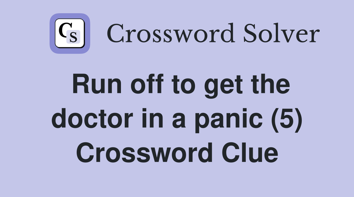 Run off to get the doctor in a panic (5) Crossword Clue