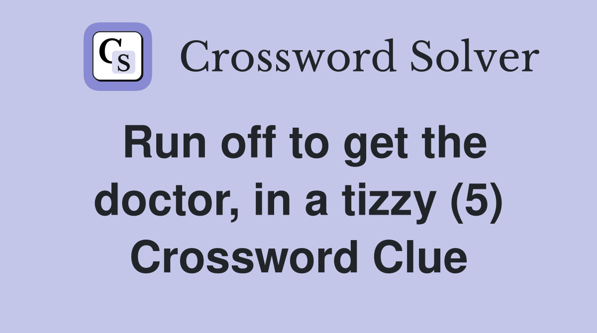 Run off to get the doctor, in a tizzy (5) Crossword Clue