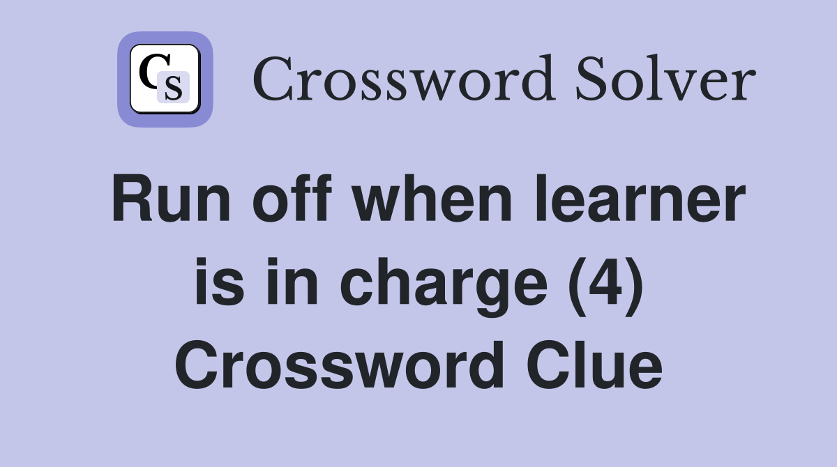 Run off when learner is in charge (4) Crossword Clue