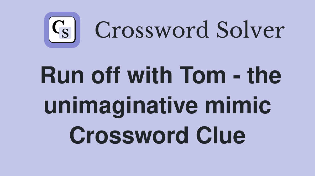 Run off with Tom - the unimaginative mimic Crossword Clue