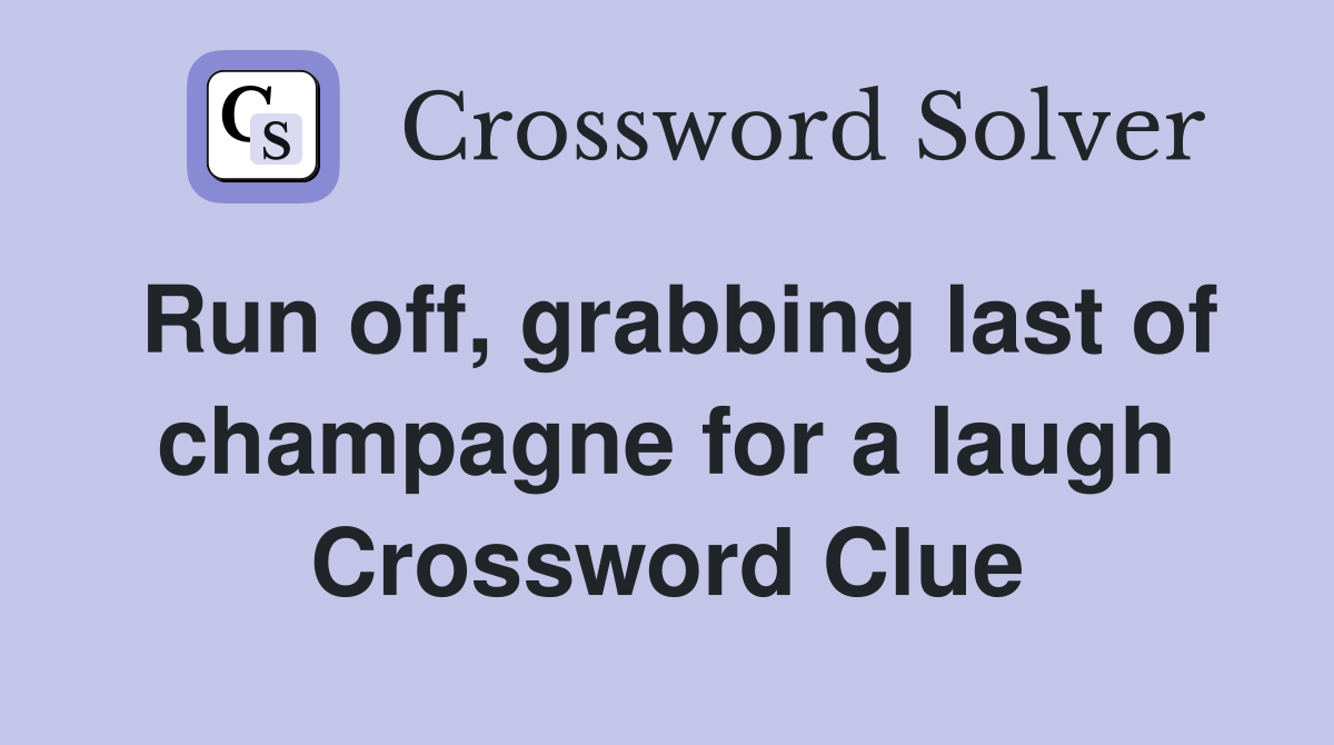 Run off, grabbing last of champagne for a laugh Crossword Clue