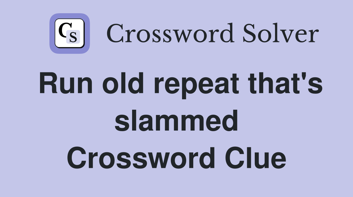 Run old repeat that's slammed Crossword Clue