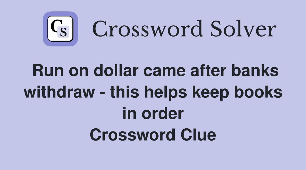 Run on dollar came after banks withdraw - this helps keep books in order Crossword Clue
