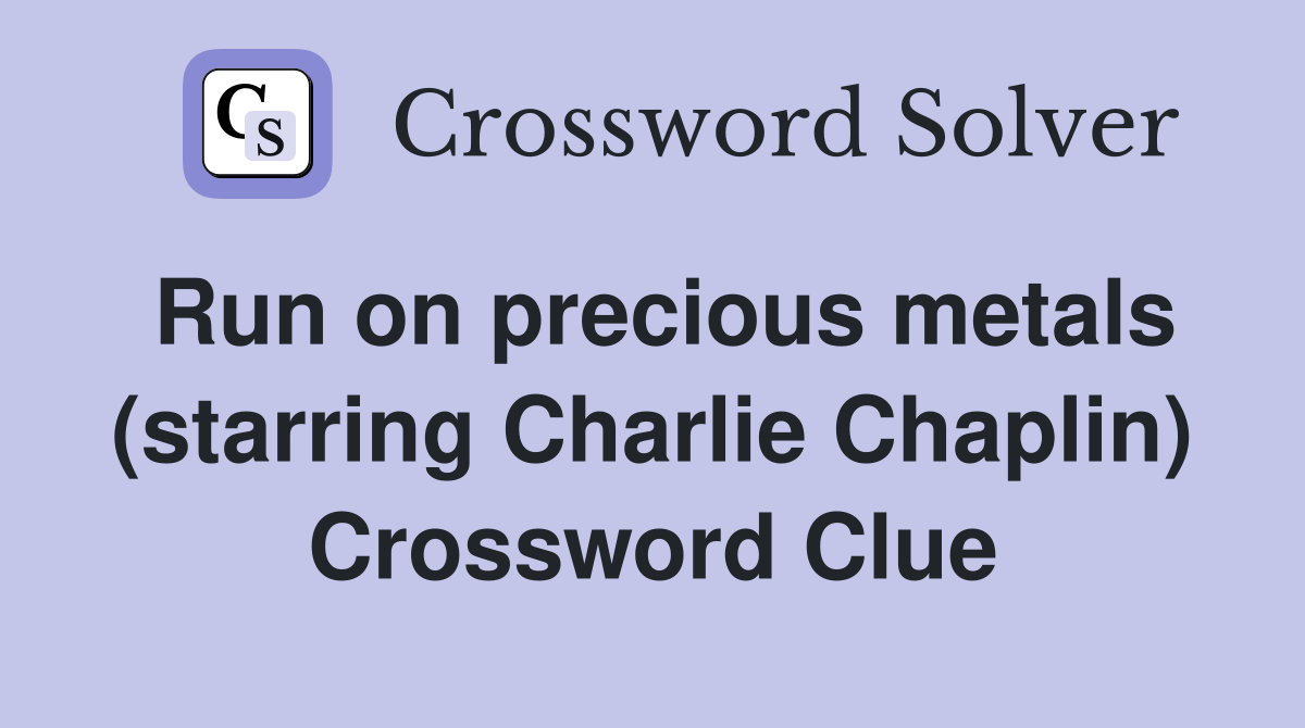 Run on precious metals (starring Charlie Chaplin) Crossword Clue