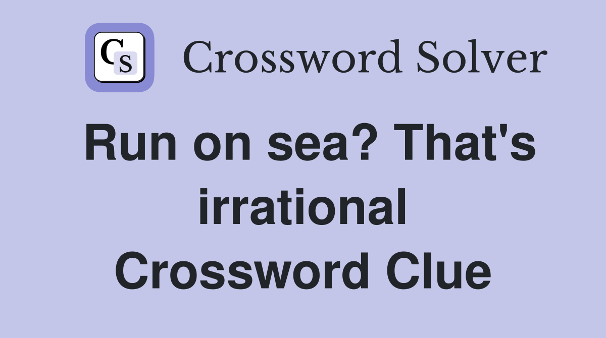 Run on sea? That's irrational Crossword Clue
