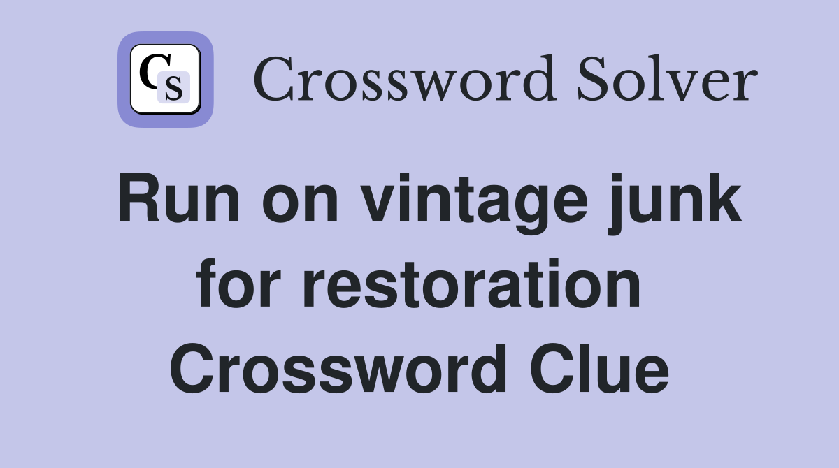 Run on vintage junk for restoration Crossword Clue