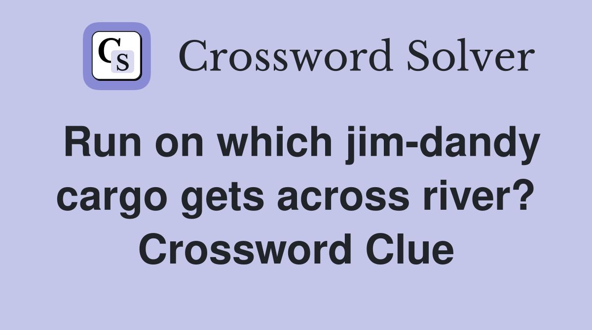 Run on which jim-dandy cargo gets across river? Crossword Clue