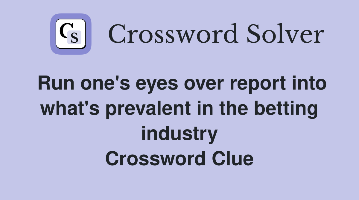 Run one's eyes over report into what's prevalent in the betting industry Crossword Clue