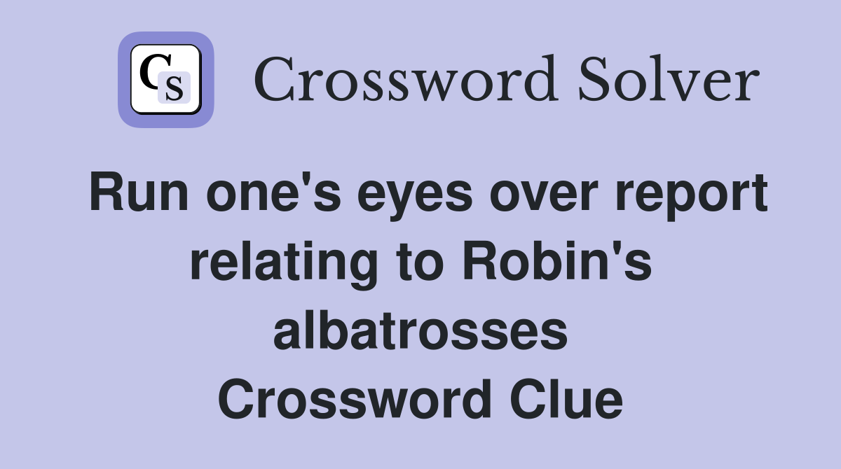 Run one's eyes over report relating to Robin's albatrosses Crossword Clue