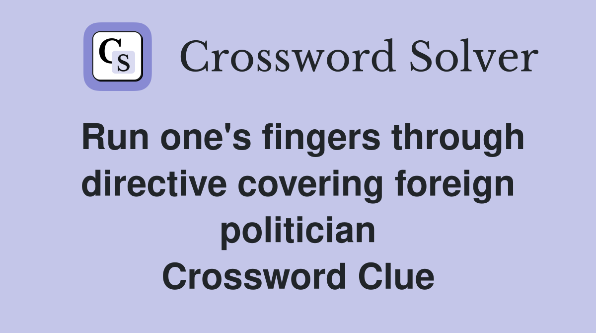 Run one's fingers through directive covering foreign politician Crossword Clue