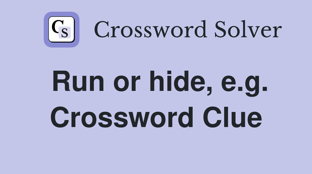 Run or hide, e.g. Crossword Clue