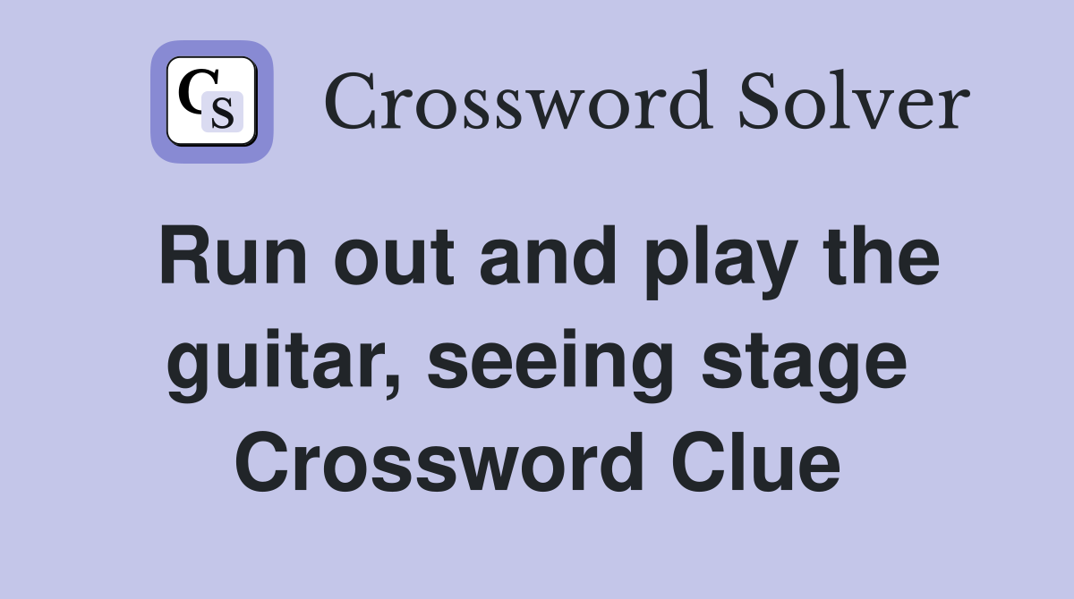 Run out and play the guitar, seeing stage Crossword Clue