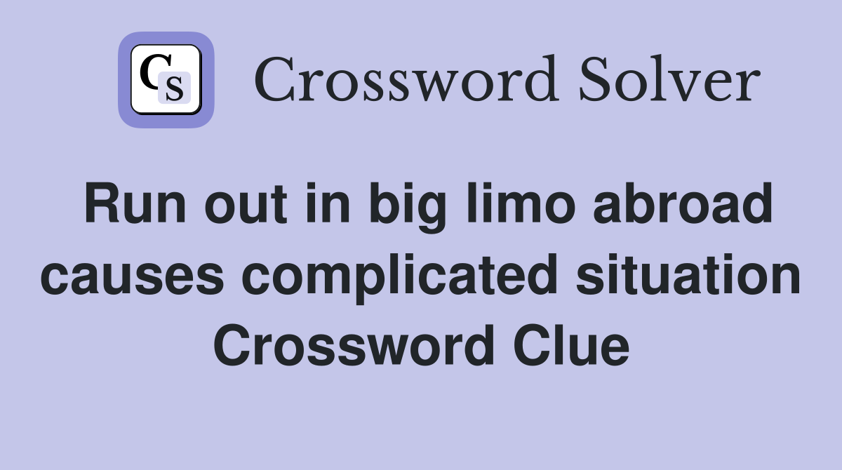 Run out in big limo abroad causes complicated situation Crossword Clue