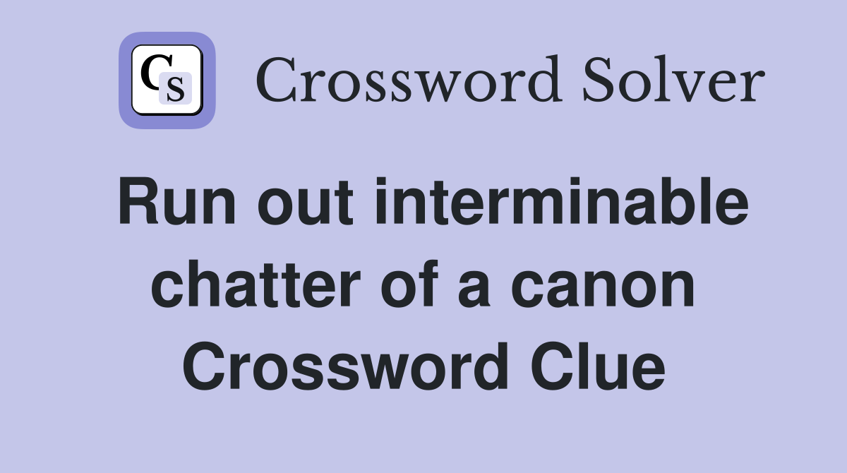 Run out interminable chatter of a canon Crossword Clue