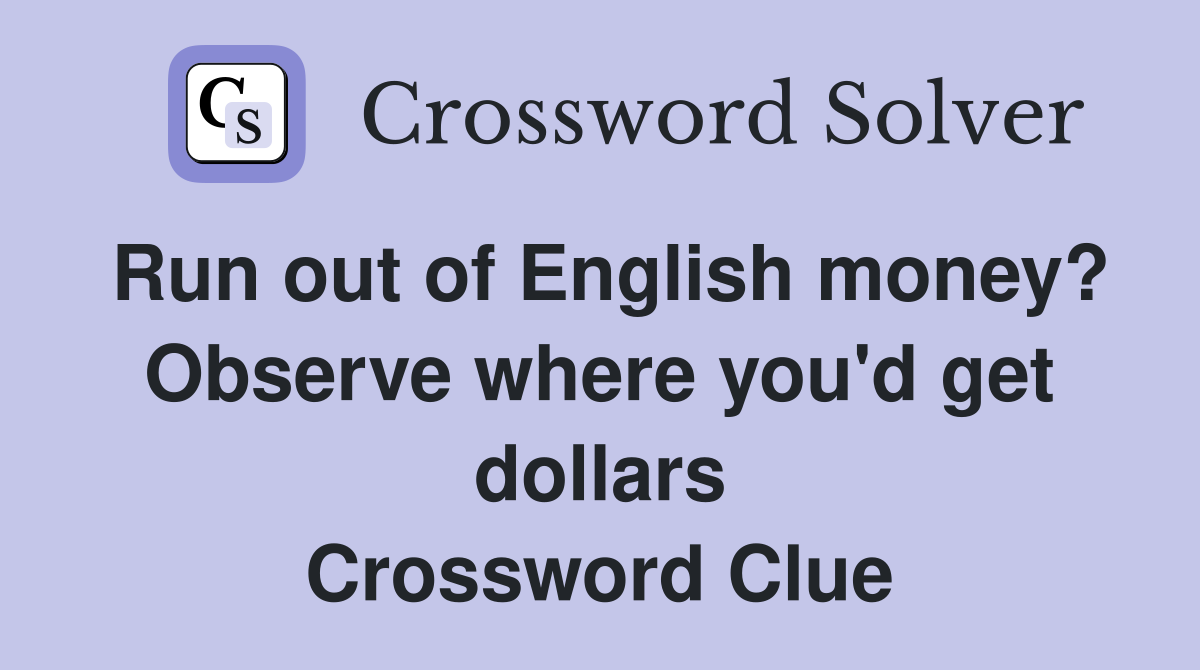 Run out of English money? Observe where you'd get dollars Crossword Clue