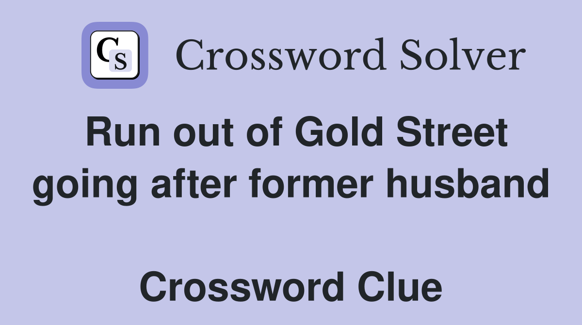 Run out of Gold Street going after former husband  Crossword Clue