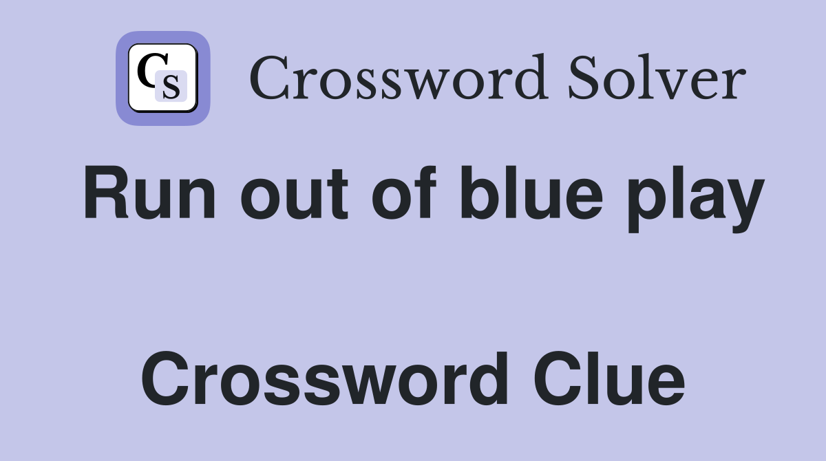 Run out of blue play  Crossword Clue