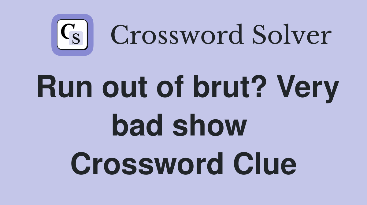 Run out of brut? Very bad show  Crossword Clue
