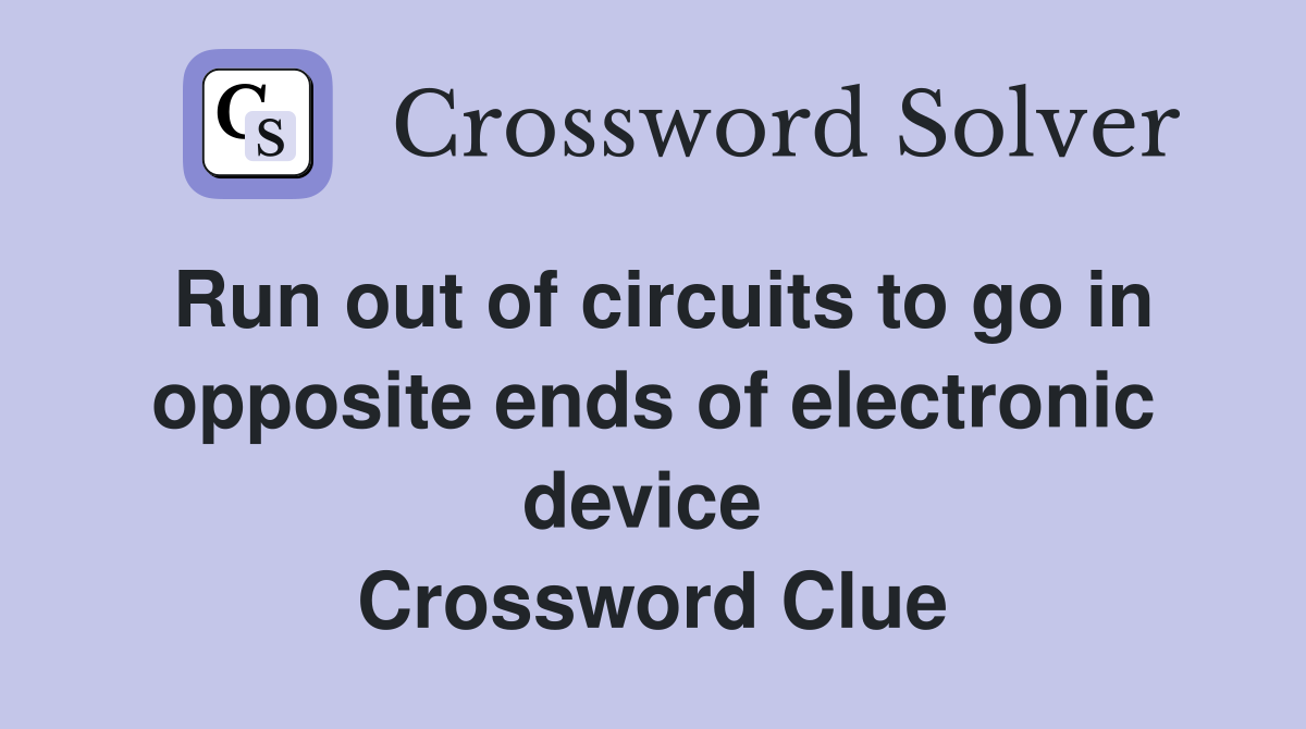 Run out of circuits to go in opposite ends of electronic device  Crossword Clue
