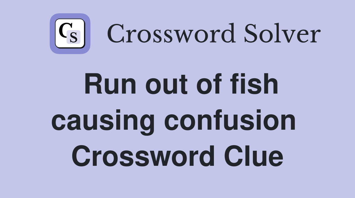 Run out of fish causing confusion  Crossword Clue