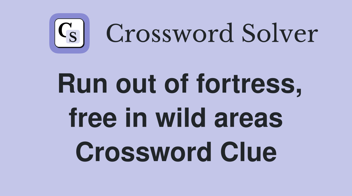 Run out of fortress, free in wild areas Crossword Clue