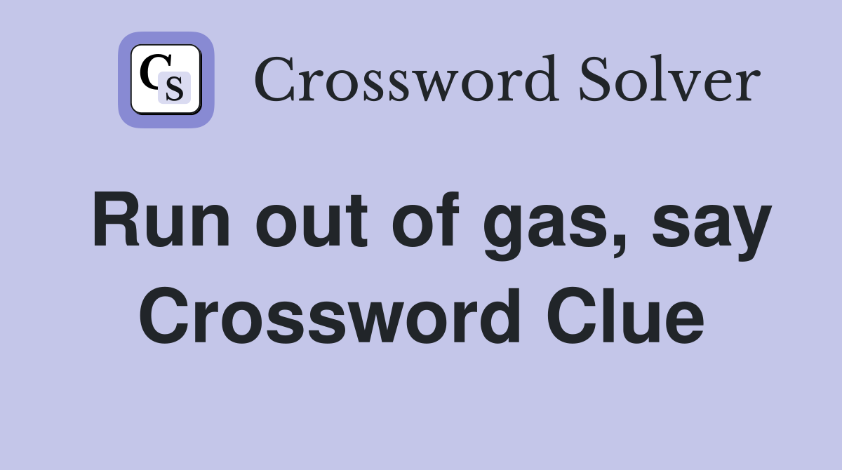 Run out of gas, say Crossword Clue