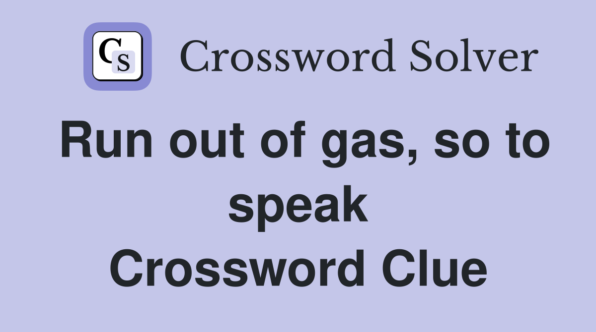 Run out of gas, so to speak Crossword Clue