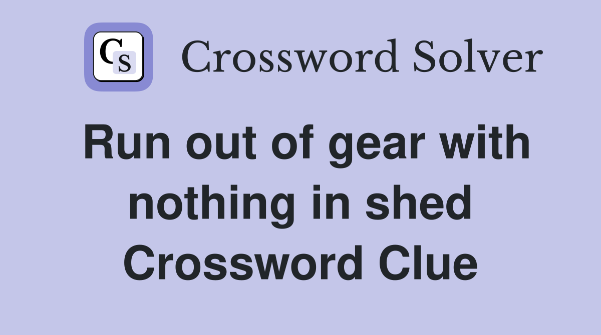 Run out of gear with nothing in shed Crossword Clue