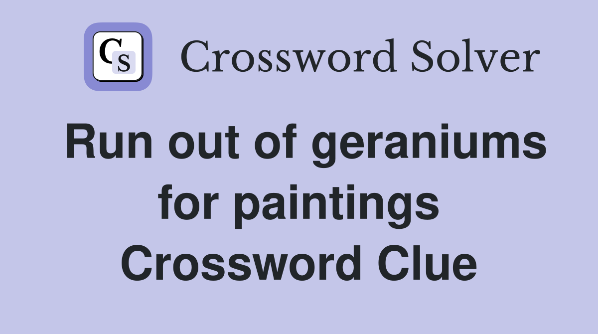 Run out of geraniums for paintings Crossword Clue