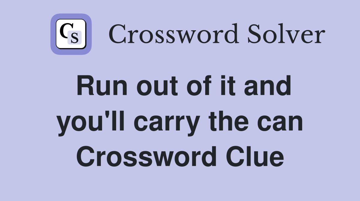 Run out of it and you'll carry the can Crossword Clue