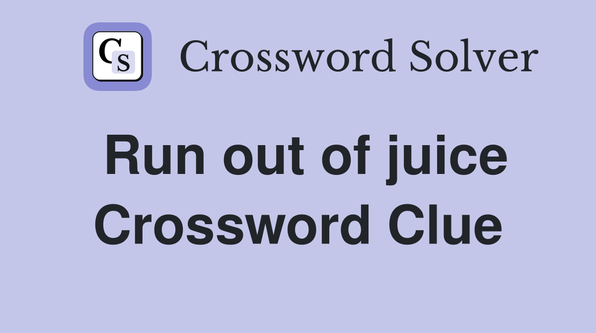 Run out of juice Crossword Clue