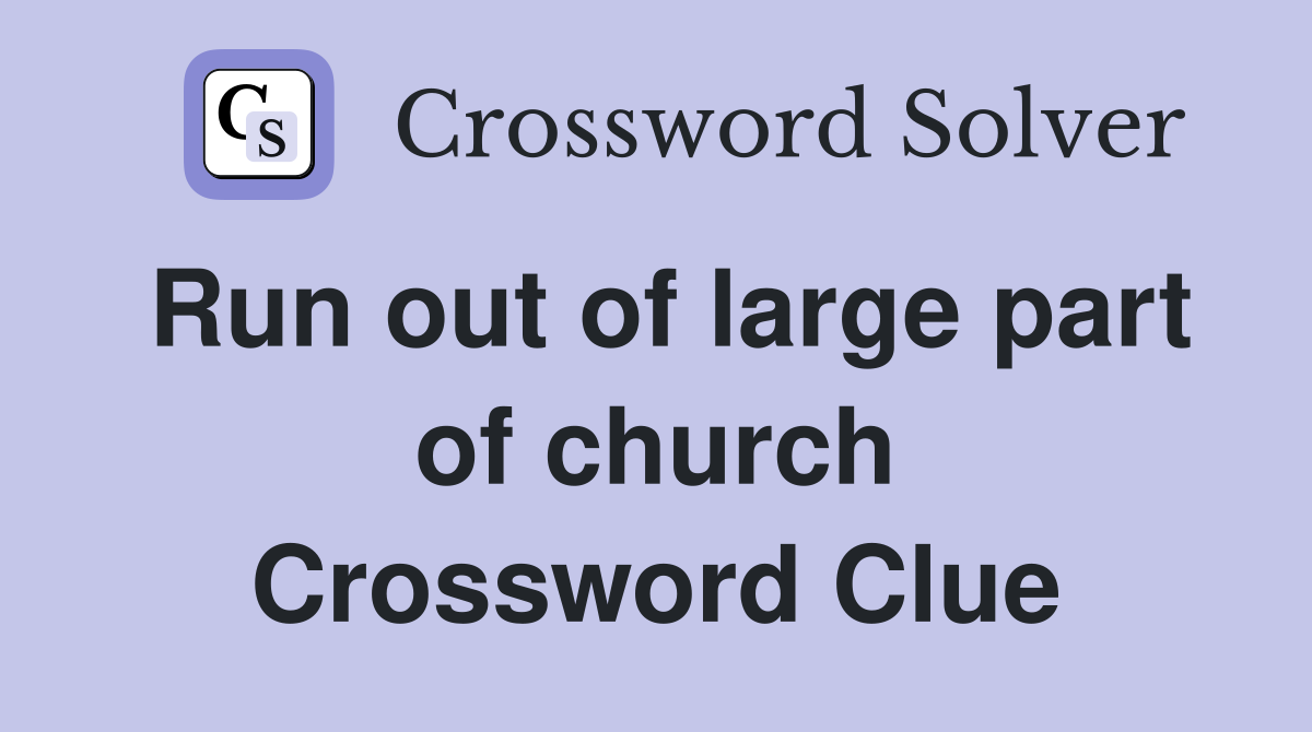 Run out of large part of church Crossword Clue