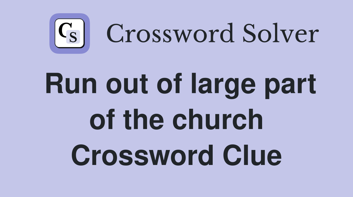 Run out of large part of the church Crossword Clue