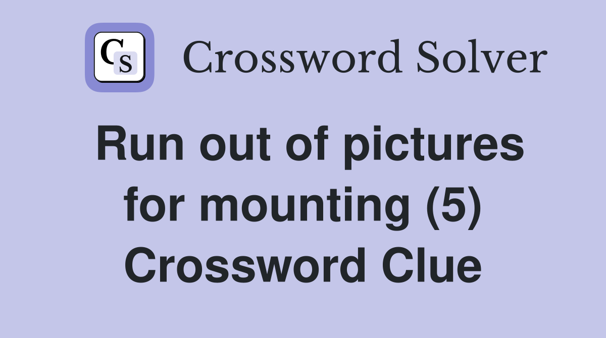 Run out of pictures for mounting (5) Crossword Clue