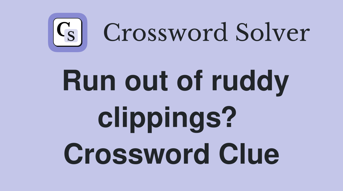 Run out of ruddy clippings?  Crossword Clue