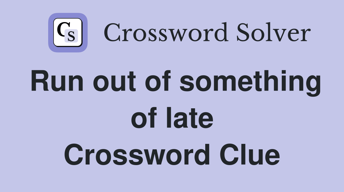 Run out of something of late Crossword Clue