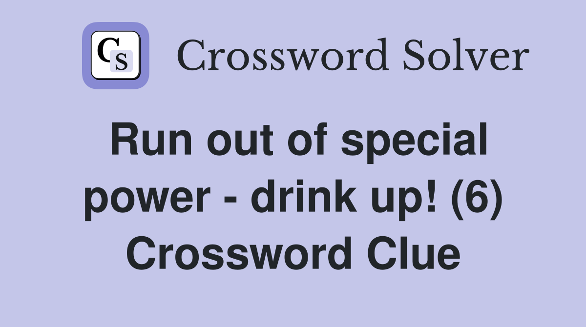 Run out of special power - drink up! (6) Crossword Clue