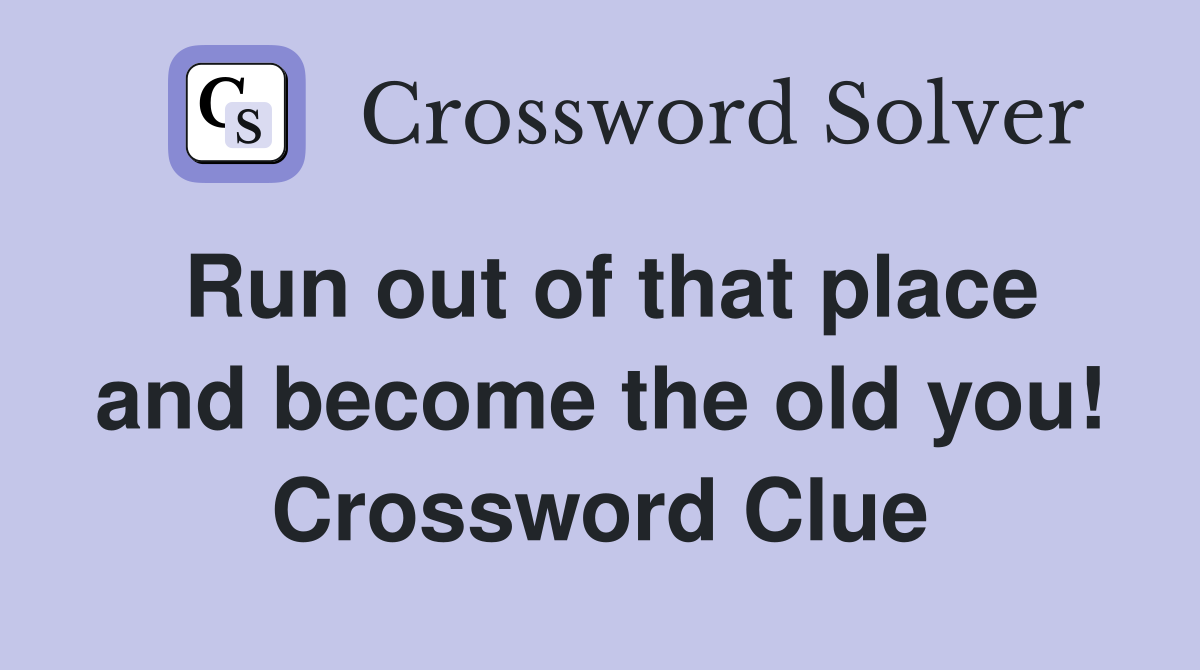 Run out of that place and become the old you! Crossword Clue