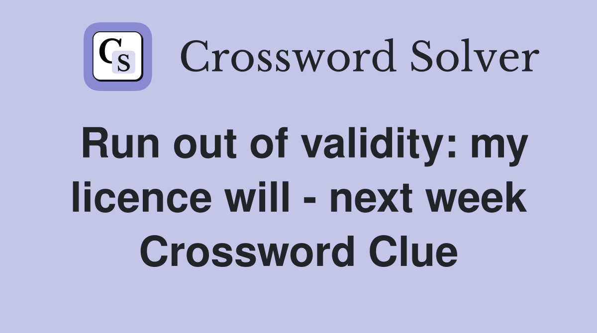 Run out of validity: my licence will - next week Crossword Clue