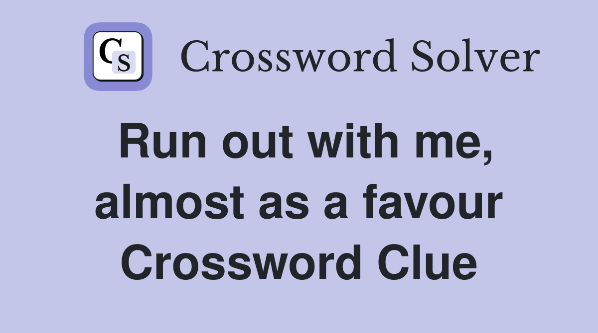 Run out with me, almost as a favour Crossword Clue