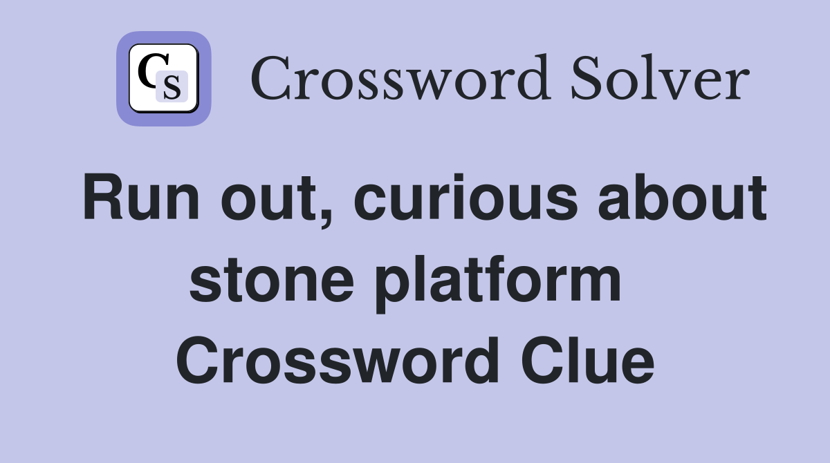 Run out, curious about stone platform  Crossword Clue