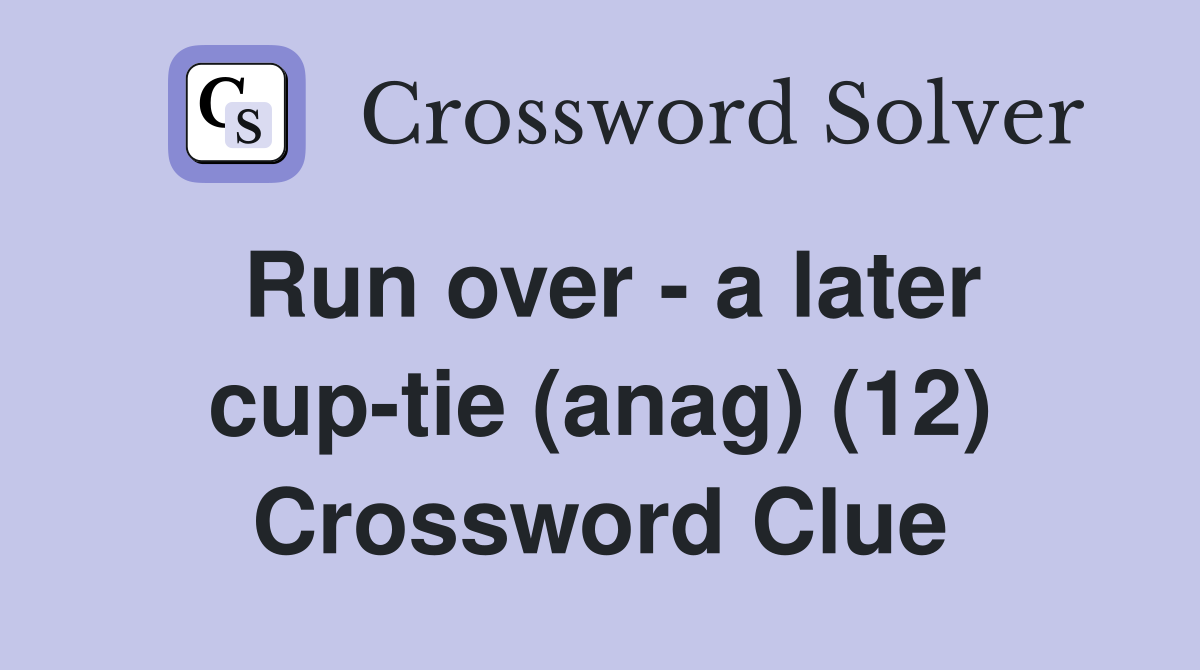 Run over - a later cup-tie (anag) (12) Crossword Clue