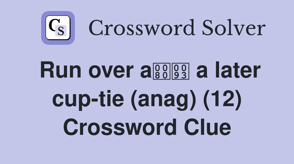 Run over a a later cup-tie (anag) (12) Crossword Clue