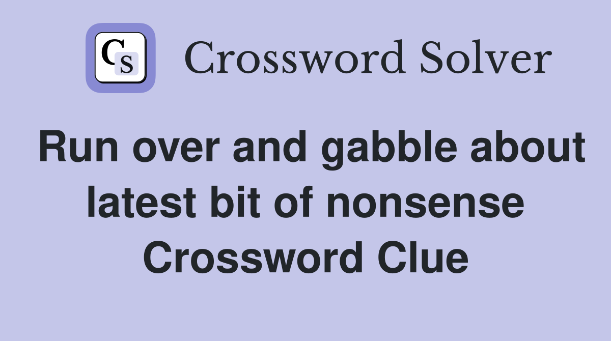 Run over and gabble about latest bit of nonsense Crossword Clue