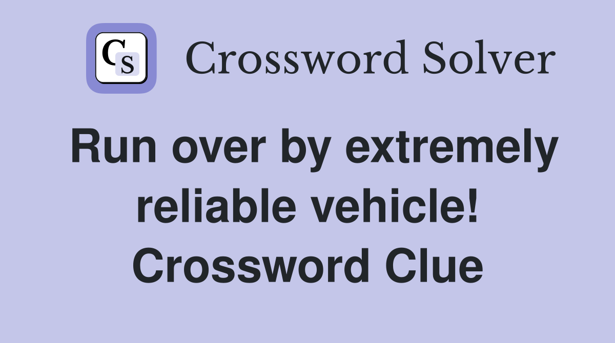 Run over by extremely reliable vehicle! Crossword Clue