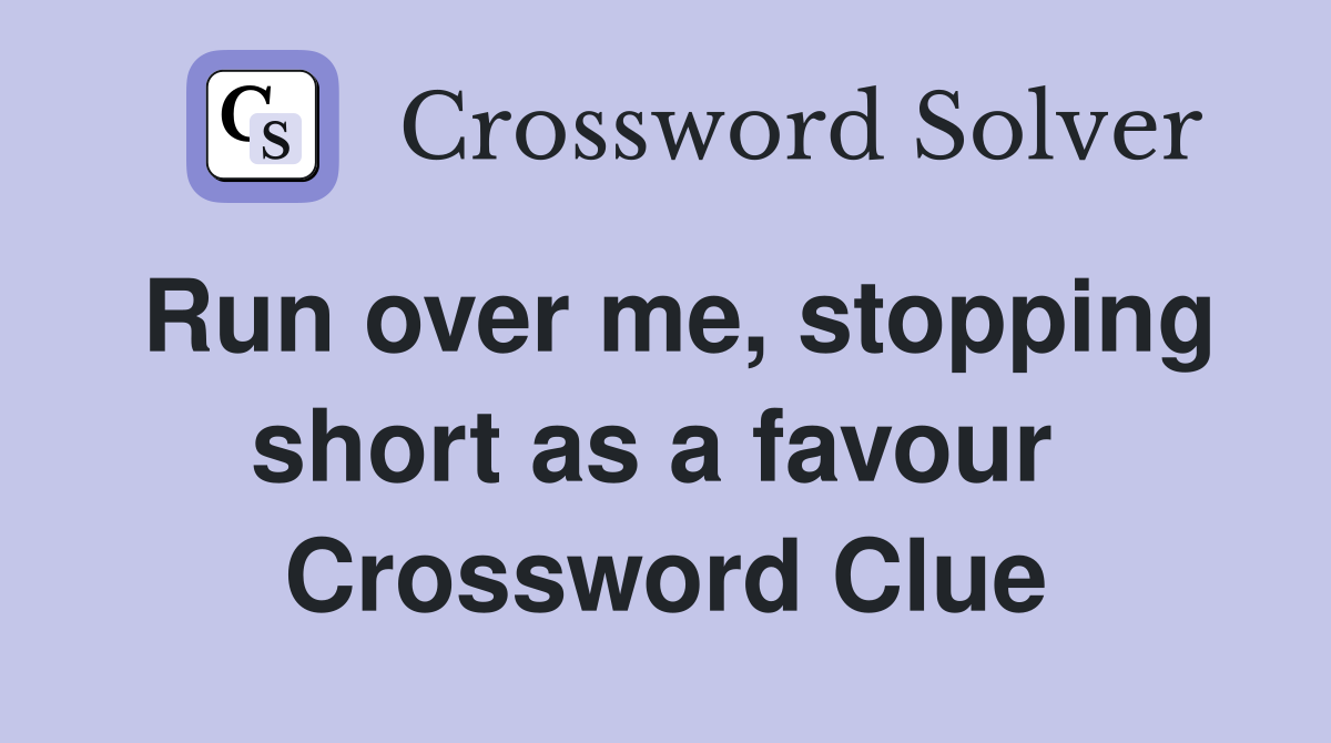 Run over me, stopping short as a favour  Crossword Clue
