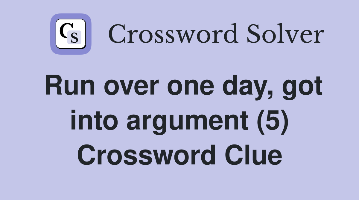 Run over one day, got into argument (5) Crossword Clue
