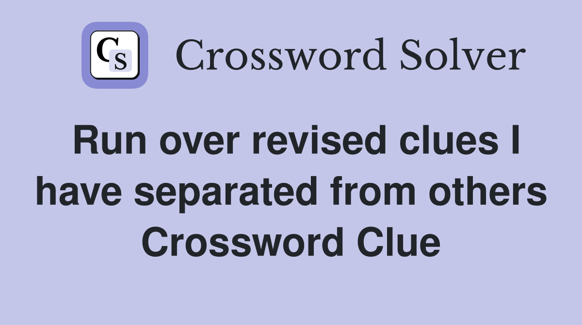 Run over revised clues I have separated from others Crossword Clue